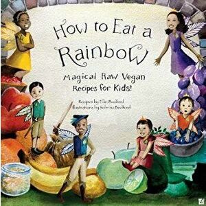 How to Eat a Rainbow: Magical Raw Vegan Recipes for Kids!, Paperback - Ellie Bedford imagine