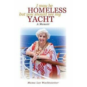 I May Be Homeless, But You Should See My Yacht, Paperback - Mama Lee Wachtstetter imagine