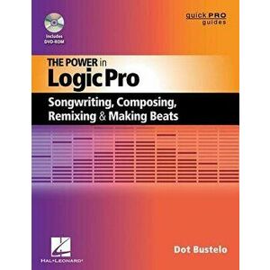 The Power in Logic Pro: Songwriting, Composing, Remixing and Making Beats, Paperback - Dot Bustelo imagine