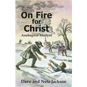 On Fire for Christ: Stories of Anabaptist Martyrs, Paperback - Dave Jackson imagine