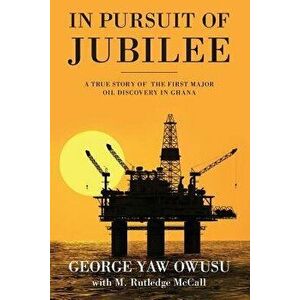 In Pursuit of Jubilee: A True Story of the First Major Oil Discovery in Ghana, Paperback - George y. Owusu imagine