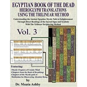 Egyptian Book of the Dead Hieroglyph Translations Using the Trilinear Method Volume 3: Understanding the Mystic Path to Enlightenment Through Direct R imagine