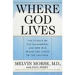 Where God Lives: The Science of the Paranormal and How Our Brains Are Linked to the Universe, Paperback - Melvin Morse imagine