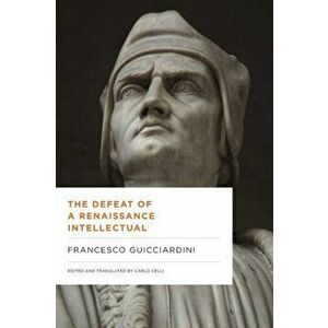 Defeat of a Renaissance Intellectual. Selected Writings of Francesco Guicciardini, Paperback - Francesco Guicciardini imagine