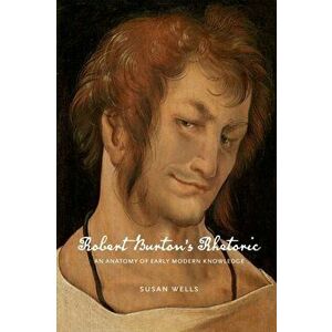 Robert Burton's Rhetoric. An Anatomy of Early Modern Knowledge, Paperback - Susan imagine