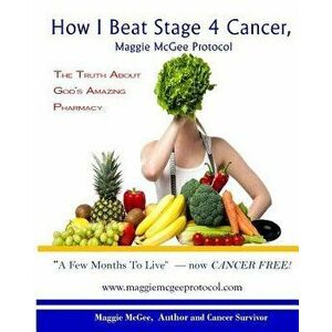 How I Beat Stage 4 Cancer, Maggie McGee Protocol: The Truth about God's Pharmacy, Paperback - Maggie McGee imagine