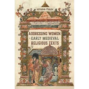 Addressing Women in Early Medieval Religious Texts, Hardback - Kathryn Maude imagine