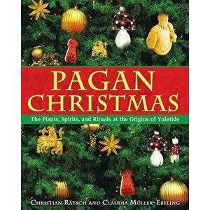 Pagan Christmas: The Plants, Spirits, and Rituals at the Origins of Yuletide, Paperback - Christian Ratsch imagine