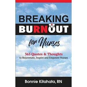 Breaking Burnout for Nurse: 365 Quotes and Thoughts to Rejuvenate, Inspire and Empower Nurses, Paperback - Bonnie Kitahata imagine