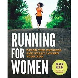 Running for Women: Ditch the Excuses and Start Loving Your Run, Paperback - Danica Newon imagine