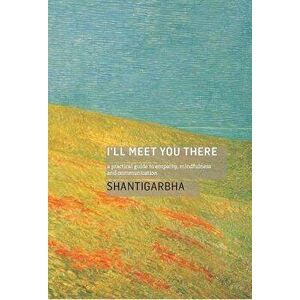 I'll Meet You There: A Practical Guide to Empathy, Mindfulness and Communication, Paperback - Shantigarbha imagine