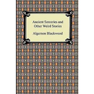 Ancient Sorceries and Other Weird Stories, Paperback - Algernon Blackwood imagine