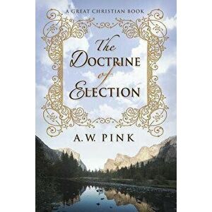 The Doctrine of Election, Paperback - A. W. Pink imagine