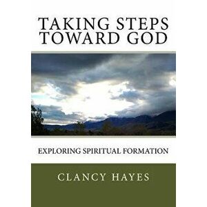 Taking Steps Toward God: Exploring Spiritual Formation, Paperback - Clancy P. Hayes imagine