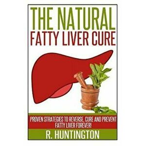 Fatty Liver: The Natural Fatty Liver Cure: Proven Strategies to Reverse, Cure and Prevent Fatty Liver & Healthy Recipes That Suppor, Paperback - R. Hu imagine