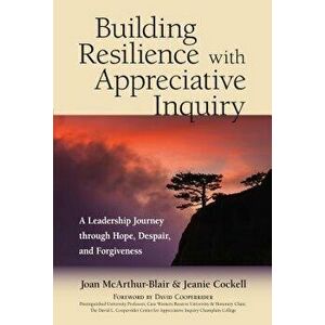 Building Resilience with Appreciative Inquiry: A Leadership Journey Through Hope, Despair, and Forgiveness, Paperback - Joan McArthur-Blair imagine