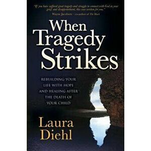 When Tragedy Strikes: Rebuilding Your Life with Hope and Healing After the Death of Your Child, Paperback - Laura Diehl imagine