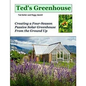 Ted's Greenhouse: Creating a Four-Season Passive Solar Greenhouse from the Ground Up, Paperback - Ted Keller imagine