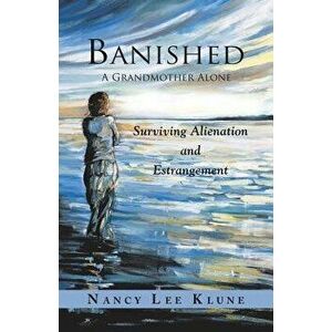 Banished: A Grandmother Alone: Surviving Alienation and Estrangement, Paperback - Nancy Lee Klune imagine