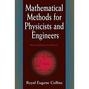 Mathematical Methods for Physicists and Engineers: Second Corrected Edition, Paperback - Royal Eugene Collins imagine