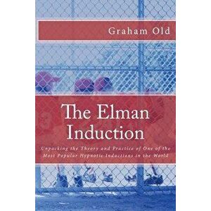 The Elman Induction: Unpacking the Theory and Practice of One of the Most Popular Hypnotic Inductions in the World, Paperback - Graham Old imagine