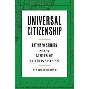Universal Citizenship: Latina/O Studies at the Limits of Identity, Paperback - Guzman R. Andres imagine