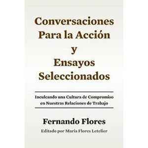 Conversaciones Para La Accion Y Ensayos Seleccionados: Inculcando Una Cultura de Compromiso En Nuestras Relaciones de Trabajo, Paperback - Fernando Fl imagine