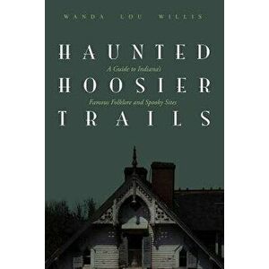 Haunted Hoosier Trails: A Guide to Indiana's Famous Folklore Spooky Sites, Paperback - Wanda Lou Willis imagine