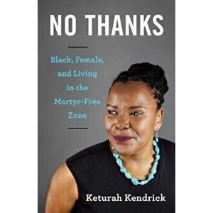 No Thanks: Black, Female, and Living in the Martyr-Free Zone, Paperback - Keturah Kendrick imagine