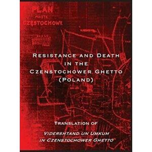 Resistance and Death in the Czenstochower Ghetto: Translation of Vidershtand Un Umkum in Czenstochower Ghetto, Hardcover - Liber Brener imagine