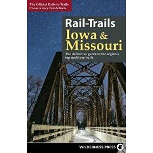 Rail-Trails Iowa and Missouri: The Definitive Guide to the Region's Top Multiuse Trails, Paperback - Rails-To-Trails Conservancy imagine