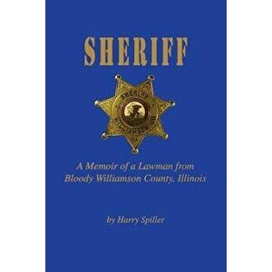 Sheriff: A Memoir of a Lawman from Bloody Williamson County, Illinois, Paperback - Harry Spiller imagine