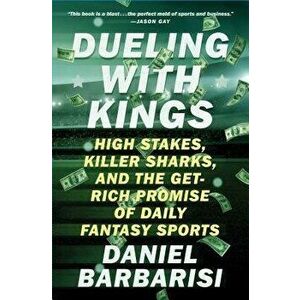 Dueling with Kings: High Stakes, Killer Sharks, and the Get-Rich Promise of Daily Fantasy Sports, Paperback - Daniel Barbarisi imagine