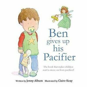 Ben Gives Up His Pacifier: The Book That Makes Children Want to Move on from Pacifiers!, Paperback - Jenny Album imagine