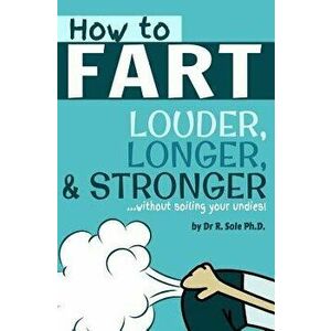 How to Fart - Louder, Longer, and Stronger...Without Soiling Your Undies!: Also Learn How to Fart on Command, Fart More Often, and Increase the Smell. imagine