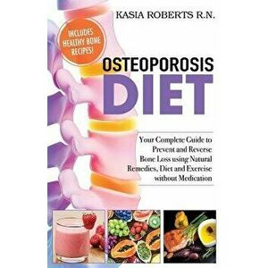 Osteoporosis Diet: Your Complete Guide to Prevent and Reverse Bone Loss Using Natural Remedies, Diet and Exercise Without Medication, Paperback - Kasi imagine