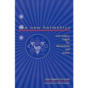 The New Hermetics: 21st Century Magick for Illumination and Power, Paperback - Jason Augustus Newcomb imagine