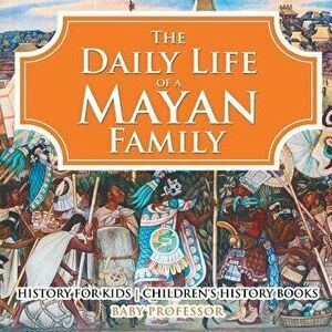 The Daily Life of a Mayan Family - History for Kids Children's History Books, Paperback - Baby Professor imagine