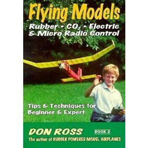 Flying Models: Rubber, Co2, Electric & Micro Radio Control: Tips & Techinques for Beginner & Expert, Paperback - Don Ross imagine
