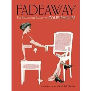Fadeaway: The Remarkable Imagery of Coles Phillips, Paperback - Coles Phillips imagine