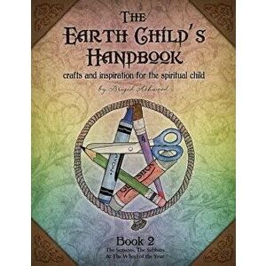 The Earth Child's Handbook - Book 2: Crafts and Inspiration for the Spiritual Child., Paperback - Brigid Ashwood imagine