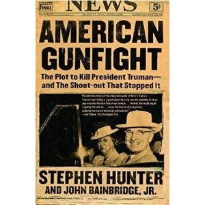 American Gunfight: The Plot to Kill President Truman--And the Shoot-Out That Stopped It, Paperback - Stephen Hunter imagine