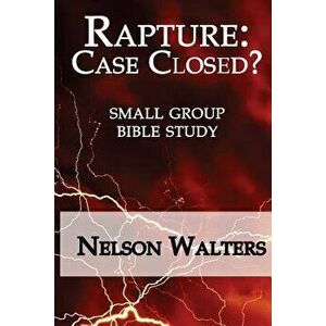 Rapture: Case Closed? (Small Group Bible Study), Paperback - Nelson Walters imagine