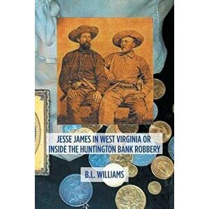 Jesse James in West Virginia or Inside the Huntington Bank Robbery, Paperback - B. L. Williams imagine