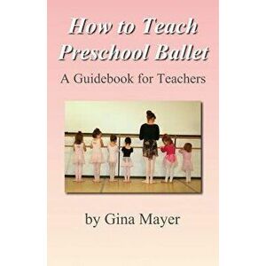 How to Teach Preschool Ballet: A Guidebook for Teachers, Paperback - Gina Mayer imagine
