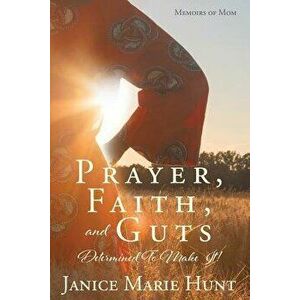Prayer, Faith, and Guts Determined to Make It!, Paperback - Janice Marie Hunt imagine