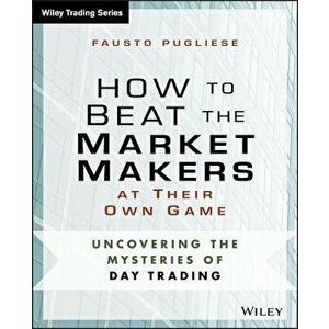 How to Beat the Market Makers at Their Own Game: Uncovering the Mysteries of Day Trading, Paperback - Fausto Pugliese imagine