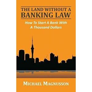 The Land Without a Banking Law: How to Start a Bank with a Thousand Dollars, Paperback - Michael Magnusson imagine