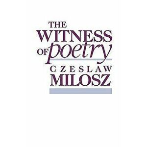 The Witness of Poetry, Paperback - Czeslaw Milosz imagine