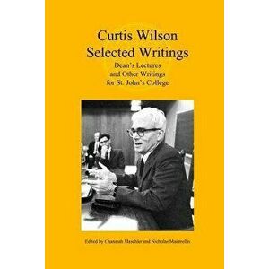 Curtis Wilson, Selected Writings: Dean's Lectures and Other Writings for St. John's College, Paperback - Curtis Alan Wilson imagine